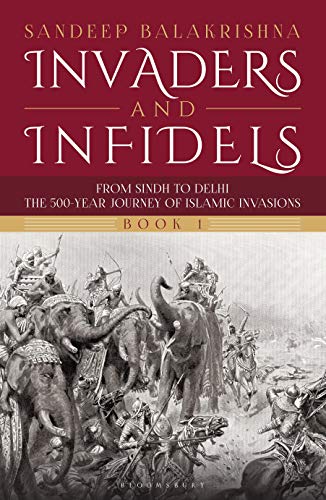 Invaders and Infidels (Book 1): From Sindh to Delhi: The 500 Year Journey of Islamic Invasions