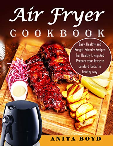 Air Fryer Cookbook: Easy, Healthy and Budget Friendly Recipes For Healthy Living And Prepare your favorite comfort foods