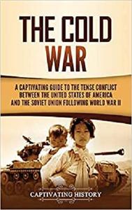 The Cold War: A Captivating Guide to the Tense Conflict between the United States of America and the ...