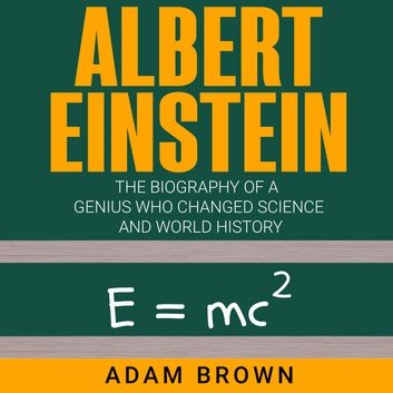 Albert Einstein: The Biography of a Genius Who Changed Science and World History [Audiobook]
