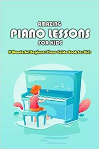 Amazing Piano Lessons for Kids: A Wonderful Beginner Piano Guide Book for Kids: Gift Ideas for Holiday