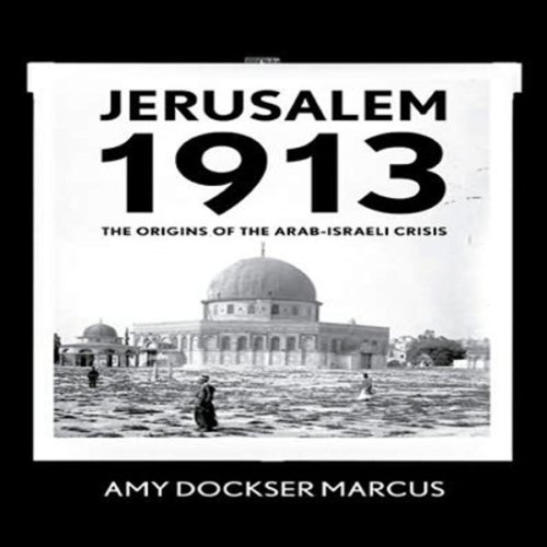 Jerusalem 1913: The Origins of the Arab Israeli Conflict [Audiobook]