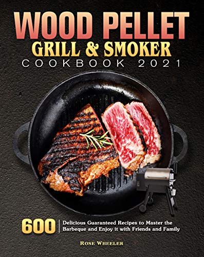 Wood Pellet Grill & Smoker Cookbook 2021: 600 Delicious Guaranteed Recipes to Master the Barbeque and Enjoy it