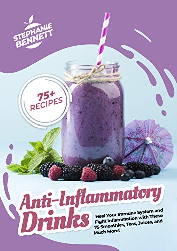 Anti Inflammatory Drinks: Heal Your Immune System and Fight Inflammation with These 75 Smoothies, Teas, Juices, and Much More!