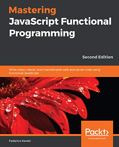 Mastering JavaScript Functional Programming: Write clean, robust, and maintainable web and server code, 2nd Edition