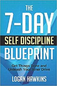 The 7 Day Self Discipline Blueprint: Get Things Done and Unleash Your Inner Drive (Self Discipline Series)