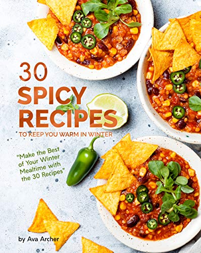 30 Spicy Recipes to Keep You Warm in Winter: "Make the Best of Your Winter Mealtime with the 30 Recipes"