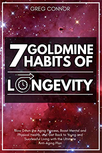 7 Goldmine Habits of Longevity: Slow Down the Aging Process, Boost Mental and Physical Health and Get Back to Young..