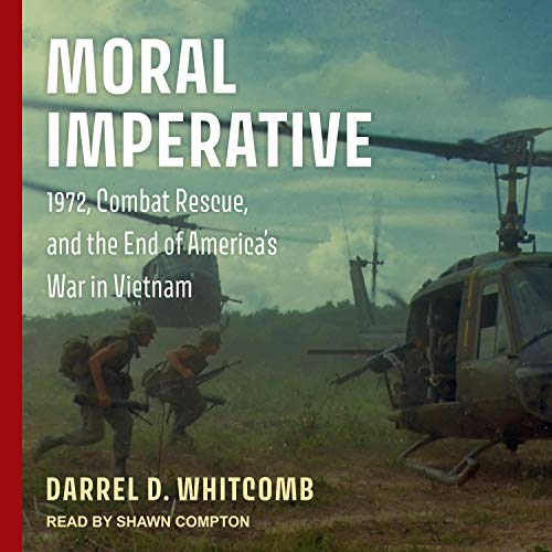 Moral Imperative: 1972, Combat Rescue, and the End of America's War in Vietnam [Audiobook]