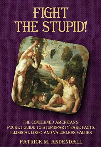 Fight the Stupid: The Concerned American's Pocket Guide to Stupidparty Fake Facts, Illogical Logic, and Valueless Values