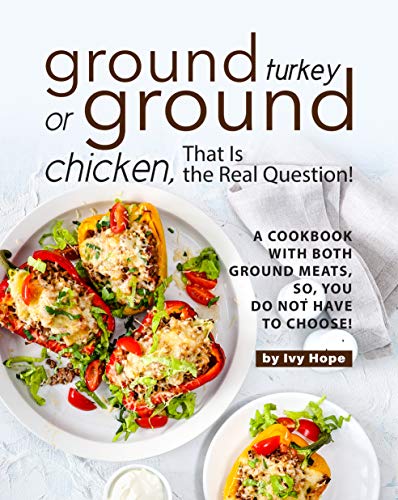 Ground Turkey or Ground Chicken, That is the Real Question!: A Cookbook with Both Ground Meats, So, You Do Not Have to Choose!n