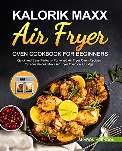Kalorik Maxx Air Fryer Oven Cookbook for Beginners: Quick and Easy Perfectly Portioned Air Fryer Oven Recipes