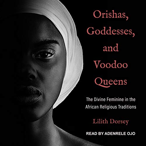 Orishas, Goddesses, and Voodoo Queens: The Divine Feminine in the African Religious Traditions [Audiobook]