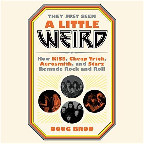 They Just Seem a Little Weird: How KISS, Cheap Trick, Aerosmith, and Starz Remade Rock and Roll [Audiobook]