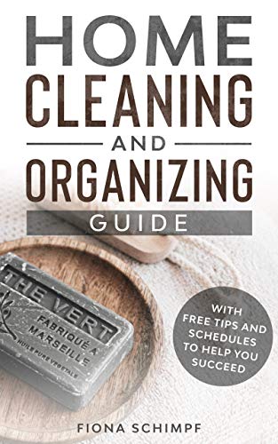 Home Cleaning and Organizing Guide: With Free Tips and Schedules to Help You Succeed