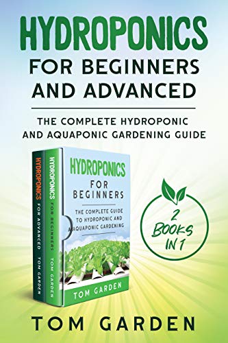 Hydroponics for Beginners and Advanced (2 Books in 1): The Complete Hydroponic and Aquaponic Gardening Guide