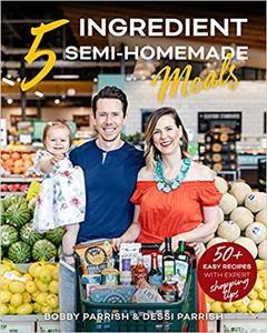 5 Ingredient Semi Homemade Meals: 50 Easy & Tasty Recipes Using the Best Ingredients from the Grocery Store