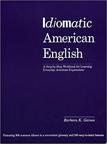 Idiomatic American English: A Step by Step Workbook for Learning Everyday American Expressions