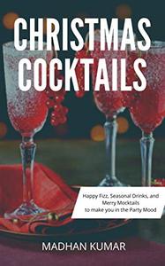 Christmas Cocktails: Happy Fizz, Seasonal Drinks, and Merry Mocktails to make you in the Party Mood