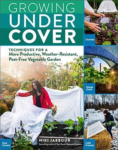Growing Under Cover: Techniques for a More Productive, Weather Resistant, Pest Free Vegetable Garden