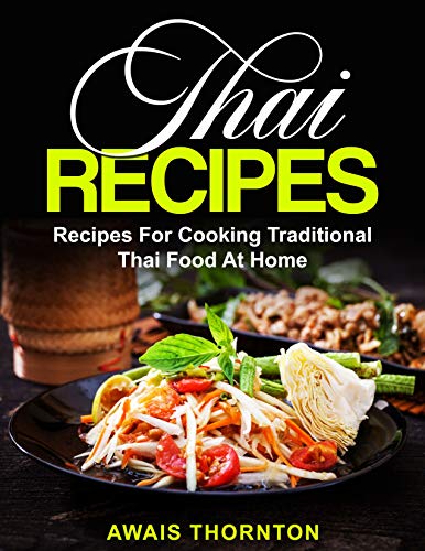 Thai Recipes: Recipes For Cooking Traditional Thai Food At Home