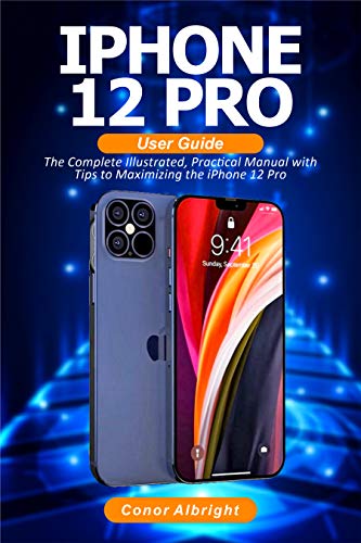 iPhone 12 Pro User Guide: The Complete Illustrated, Practical Manual with Tips a to Maximizing the iPhone 12 Pro