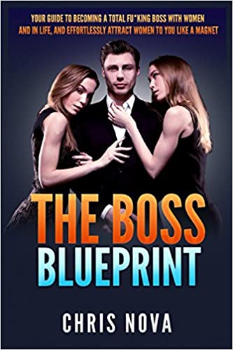 The Boss Blueprint: Your Guide To Becoming A Total Fu*king Boss With Women And In Life
