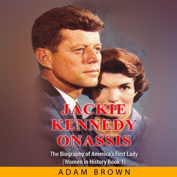 Jackie Kennedy Onassis: The Biography of America's First Lady (Women in History Book 1) by Adam Brown