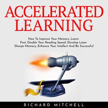ACCELERATED LEARNING: How To Improve Your Memory, Learn Fast, Double Your Reading Speed [Audiobook]