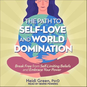 The Path to Self Love and World Domination: Break Free from Self Limiting Beliefs and Embrace Your Power [Audiobook]