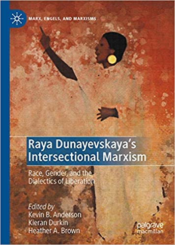 Raya Dunayevskaya`s Intersectional Marxism: Race, Class, Gender, and the Dialectics of Liberation