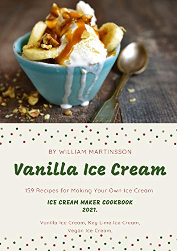 Vanilla Ice Cream Maker Cookbook 2021.: 159 Recipes for Making Your Own Ice Cream