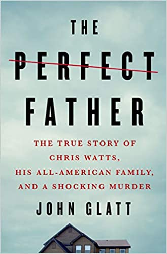 The Perfect Father: The True Story of Chris Watts, His All American Family, and a Shocking Murder