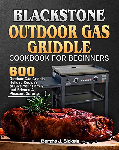 Blackstone Outdoor Gas Griddle Cookbook For Beginners: 600 Outdoor Gas Griddle Holiday Recipes to Give Your Family and Friends