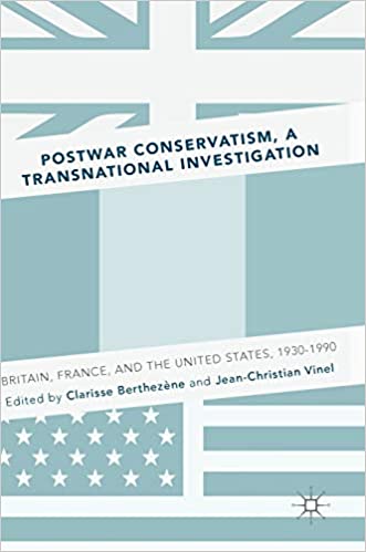 Postwar Conservatism, A Transnational Investigation: Britain, France, and the United States, 1930 1990