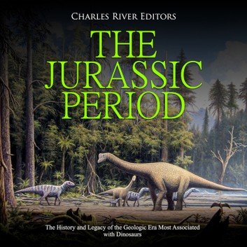 The Jurassic Period: The History and Legacy of the Geologic Era Most Associated with Dinosaurs [Audiobook]