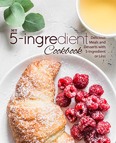 My 5 Ingredient Cookbook: Delicious Meals and Desserts with 5 Ingredients or Less