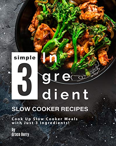 Simple 3 Ingredient Slow Cooker Recipes: Cook Up Slow Cooker Meals with Just 3 Ingredients!
