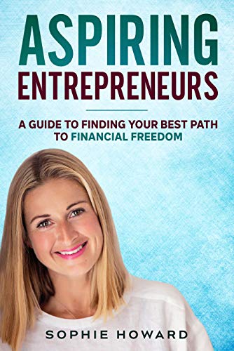 Aspiring Entrepreneurs: A Guide To Finding Your Best Path To Financial Freedom