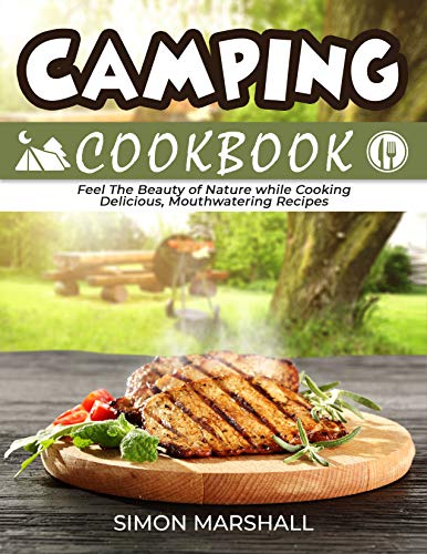 Camping Cookbook: Feel the Beauty of Nature while Cooking Delicious, Mouthwatering Recipes