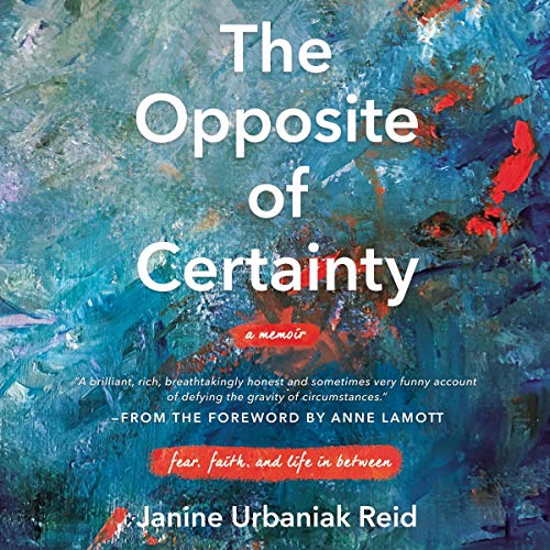 The Opposite of Certainty: Fear, Faith, and Life in Between [Audiobook]