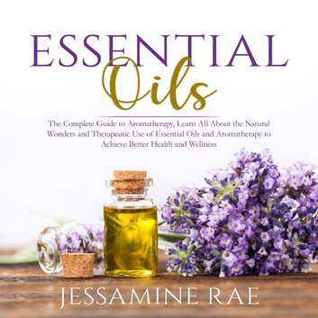 Essential Oils: The Complete Guide to Aromatherapy [Audiobook]