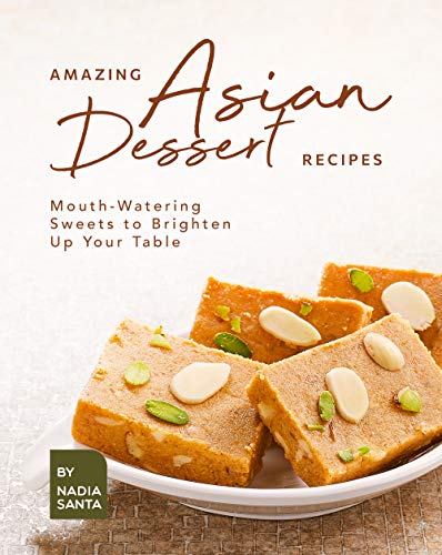 Amazing Asian Dessert Recipes: Mouth Watering Sweets to Brighten Up Your Table