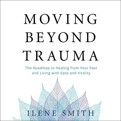 Moving Beyond Trauma: The Roadmap to Healing from Your Past and Living with Ease and Vitality [Audiobook]