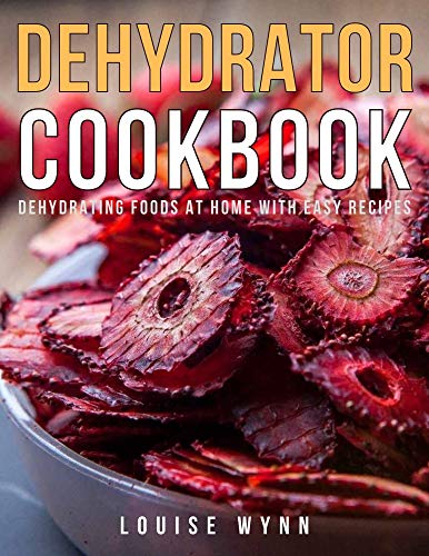Dehydrator Cookbook: Dehydrating Foods at Home with Easy Recipes