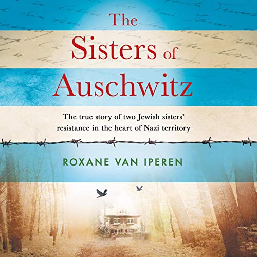 The Sisters of Auschwitz: The True Story of Two Jewish Sisters' Resistance in the Heart of Nazi Territory [Audiobook]