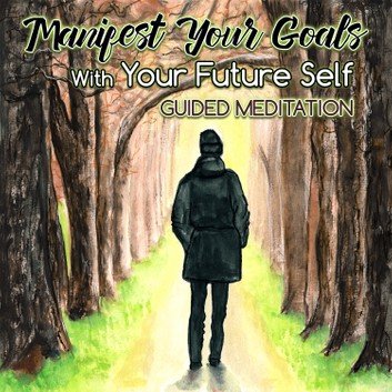 Manifest Your Goals With Your Future Self: Guided Meditation [Audiobook]