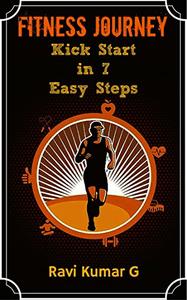 FITNESS JOURNEY: Kick Start In 7 Easy Steps: Get on your healthy lifestyle in SEVEN DAYS flat and never get off track again