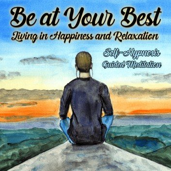 Be Your Best, Living in Happiness and Relaxation: Self Hypnosis Guided Meditation [Audiobook]