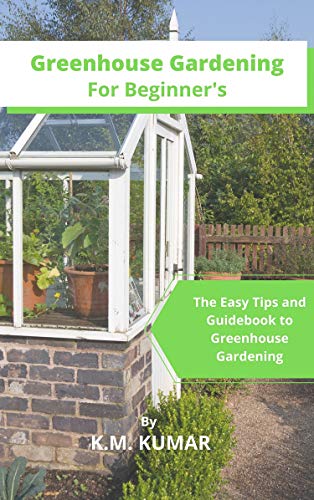 Greenhouse Gardening For Beginner's: The Easy Tips and Guidebook to Greenhouse Gardening